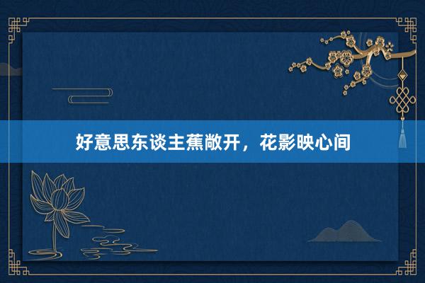 好意思东谈主蕉敞开，花影映心间