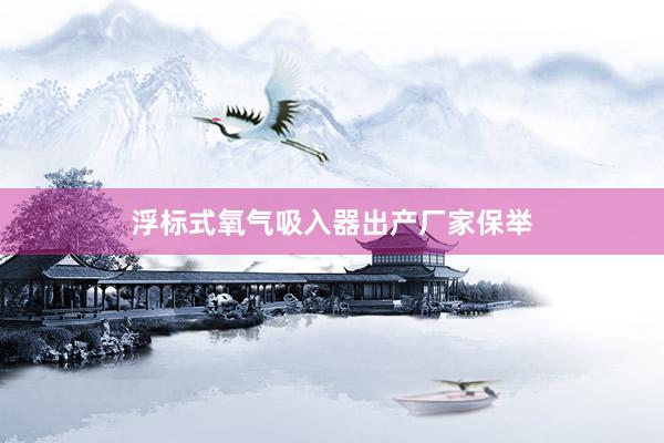 浮标式氧气吸入器出产厂家保举