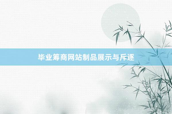毕业筹商网站制品展示与斥逐