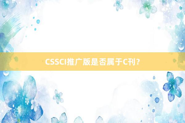 CSSCI推广版是否属于C刊？