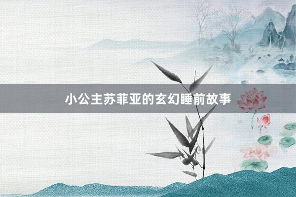 小公主苏菲亚的玄幻睡前故事