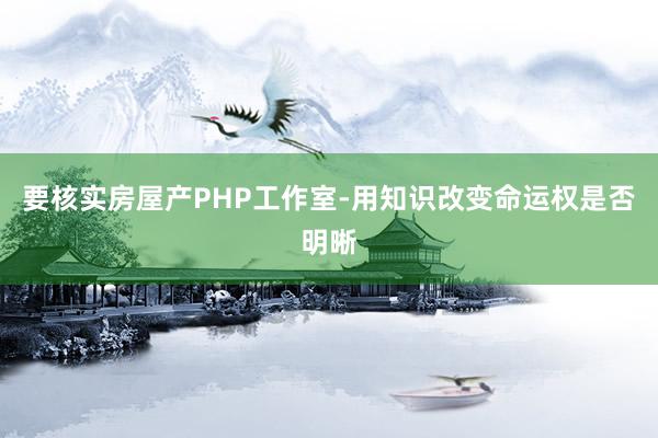 要核实房屋产PHP工作室-用知识改变命运权是否明晰