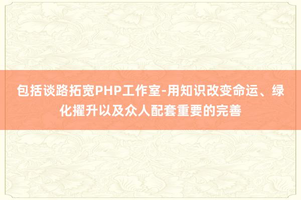 包括谈路拓宽PHP工作室-用知识改变命运、绿化擢升以及众人配套重要的完善