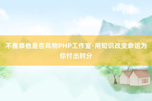 不雅察他是否风物PHP工作室-用知识改变命运为你付出时分