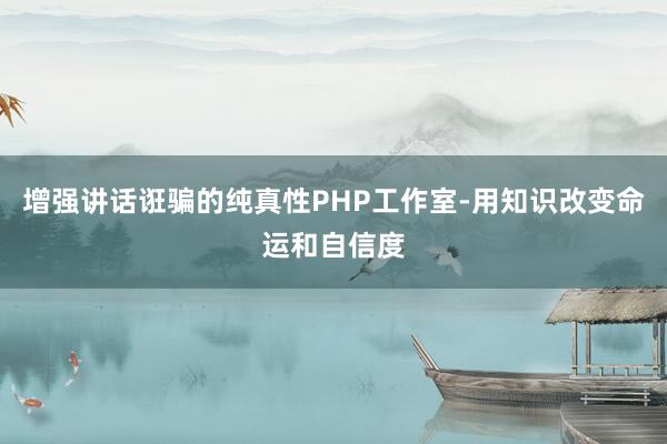 增强讲话诳骗的纯真性PHP工作室-用知识改变命运和自信度