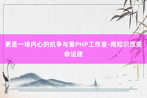 更是一场内心的抗争与重PHP工作室-用知识改变命运建