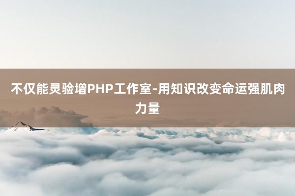 不仅能灵验增PHP工作室-用知识改变命运强肌肉力量