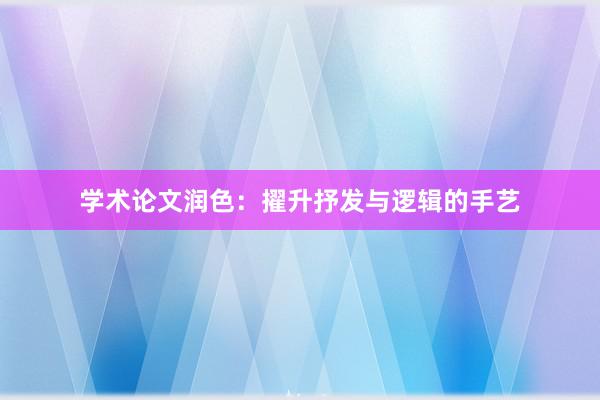 学术论文润色：擢升抒发与逻辑的手艺