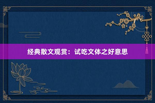 经典散文观赏：试吃文体之好意思