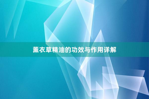 薰衣草精油的功效与作用详解