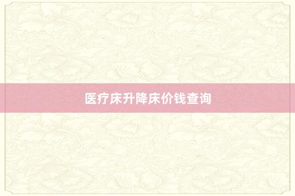 医疗床升降床价钱查询