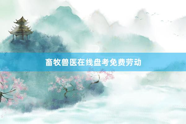 畜牧兽医在线盘考免费劳动